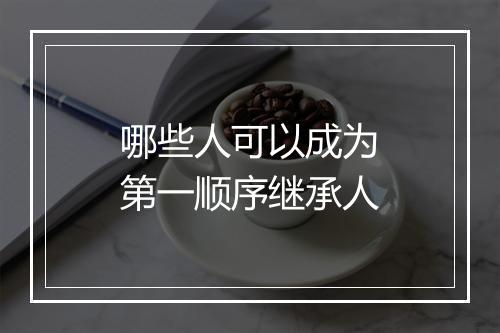 哪些人可以成为第一顺序继承人
