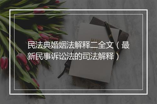 民法典婚姻法解释二全文（最新民事诉讼法的司法解释）
