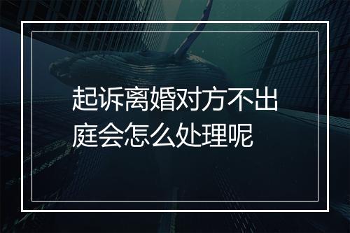 起诉离婚对方不出庭会怎么处理呢