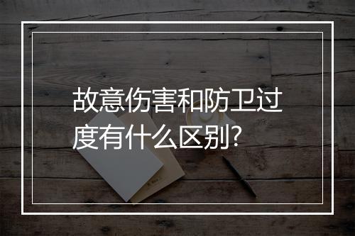故意伤害和防卫过度有什么区别?