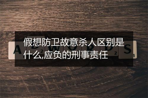假想防卫故意杀人区别是什么,应负的刑事责任