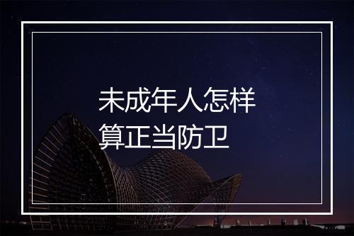 未成年人怎样算正当防卫