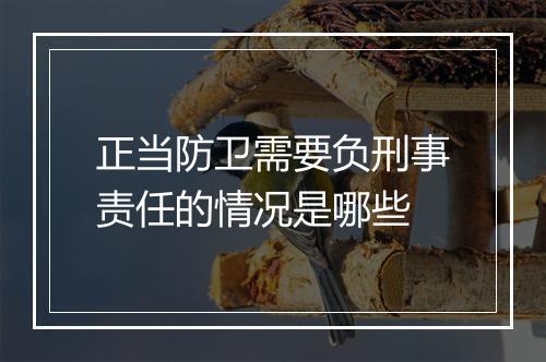 正当防卫需要负刑事责任的情况是哪些