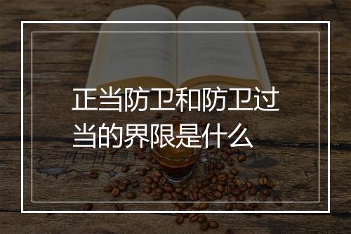 正当防卫和防卫过当的界限是什么