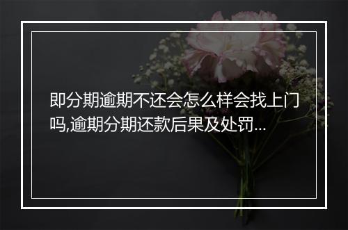 即分期逾期不还会怎么样会找上门吗,逾期分期还款后果及处罚措施