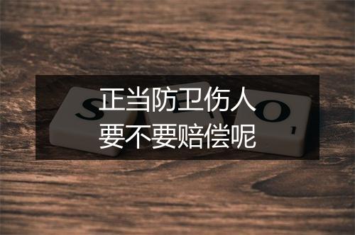 正当防卫伤人要不要赔偿呢