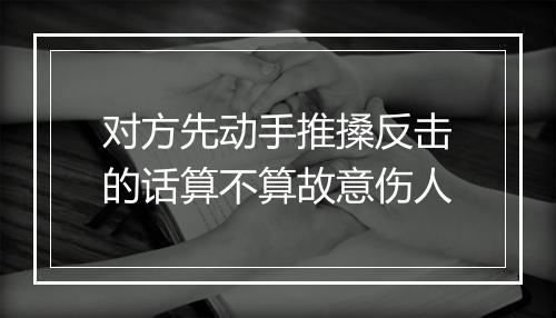 对方先动手推搡反击的话算不算故意伤人