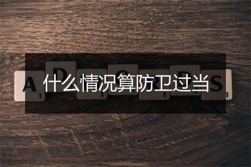 什么情况算防卫过当