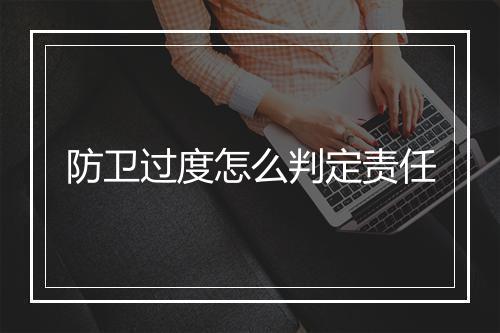 防卫过度怎么判定责任