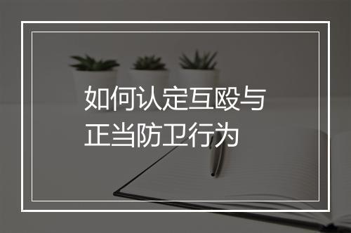 如何认定互殴与正当防卫行为