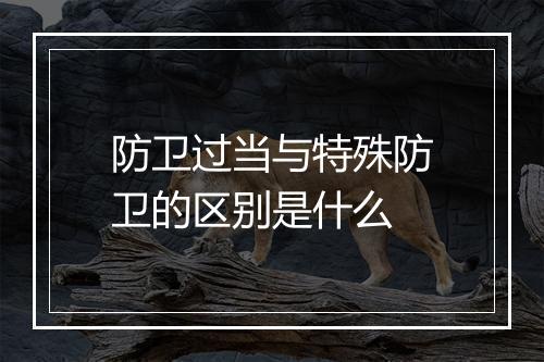 防卫过当与特殊防卫的区别是什么