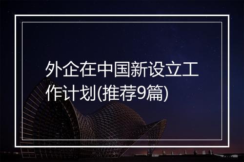外企在中国新设立工作计划(推荐9篇)