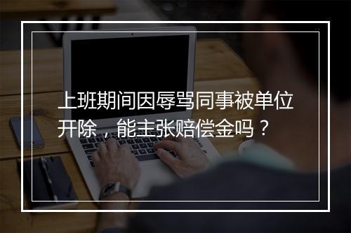 上班期间因辱骂同事被单位开除，能主张赔偿金吗？