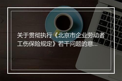 关于贯彻执行《北京市企业劳动者工伤保险规定》若干问题的意见
