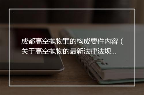 成都高空抛物罪的构成要件内容（关于高空抛物的最新法律法规）