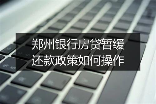 郑州银行房贷暂缓还款政策如何操作