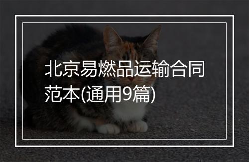 北京易燃品运输合同范本(通用9篇)
