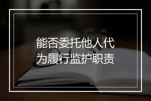 能否委托他人代为履行监护职责