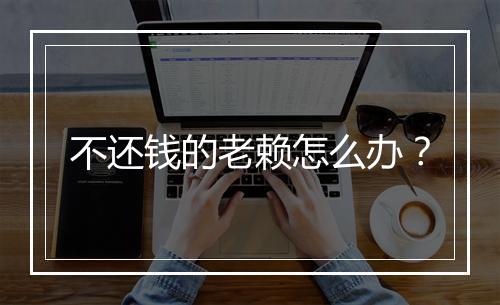 不还钱的老赖怎么办？