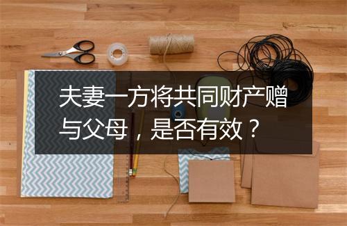 夫妻一方将共同财产赠与父母，是否有效？