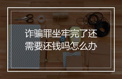 诈骗罪坐牢完了还需要还钱吗怎么办