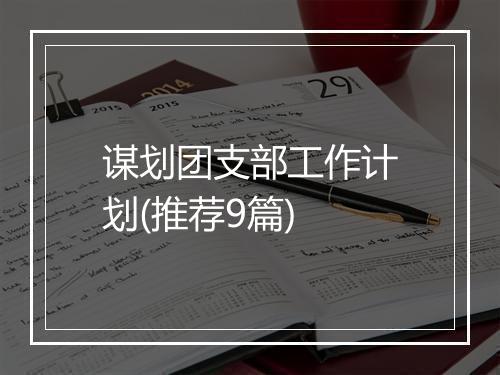 谋划团支部工作计划(推荐9篇)
