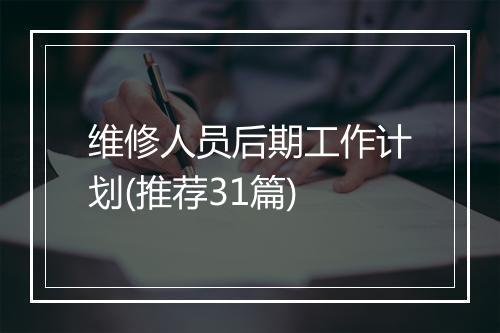 维修人员后期工作计划(推荐31篇)