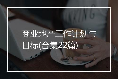 商业地产工作计划与目标(合集22篇)