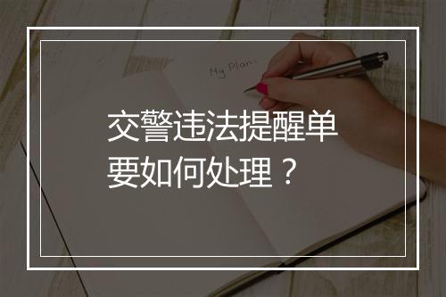 交警违法提醒单要如何处理？
