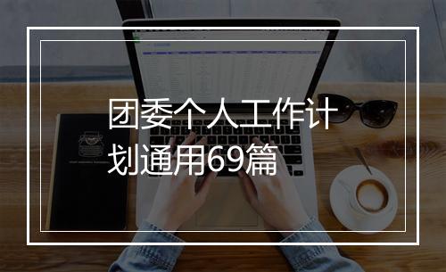 团委个人工作计划通用69篇