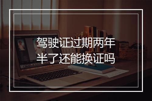 驾驶证过期两年半了还能换证吗