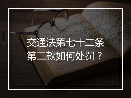 交通法第七十二条第二款如何处罚？