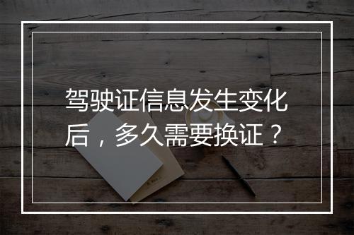 驾驶证信息发生变化后，多久需要换证？