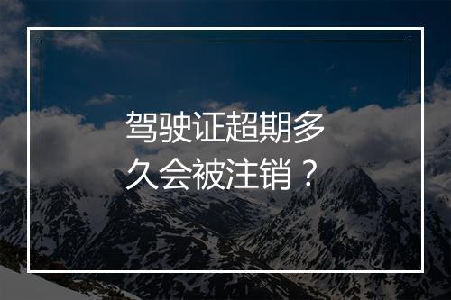 驾驶证超期多久会被注销？