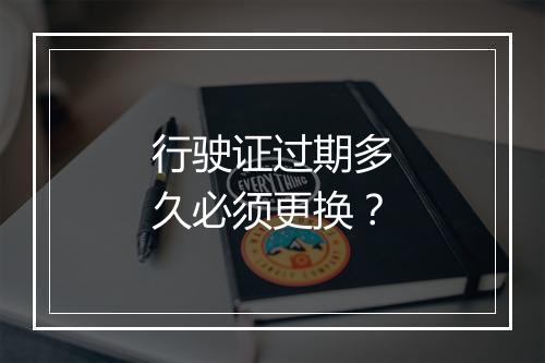 行驶证过期多久必须更换？