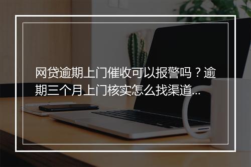 网贷逾期上门催收可以报警吗？逾期三个月上门核实怎么找渠道解决