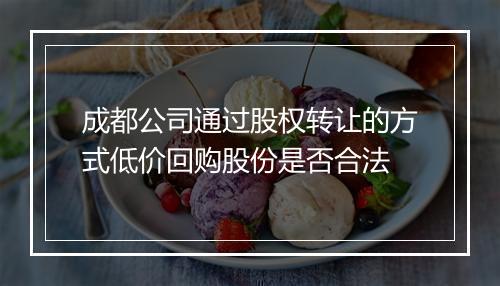 成都公司通过股权转让的方式低价回购股份是否合法