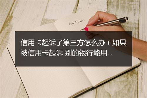 信用卡起诉了第三方怎么办（如果被信用卡起诉 别的银行能用吗）