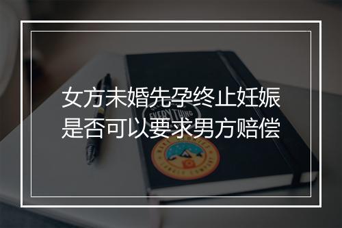 女方未婚先孕终止妊娠是否可以要求男方赔偿