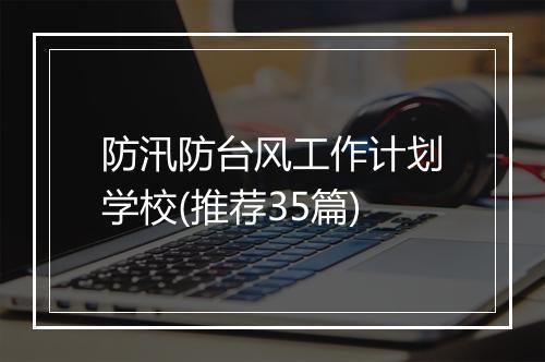 防汛防台风工作计划学校(推荐35篇)