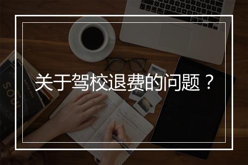 关于驾校退费的问题？