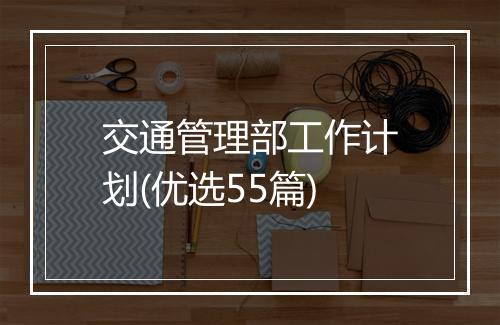 交通管理部工作计划(优选55篇)