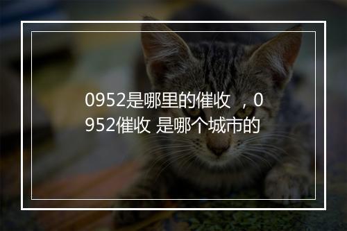0952是哪里的催收 ，0952催收 是哪个城市的