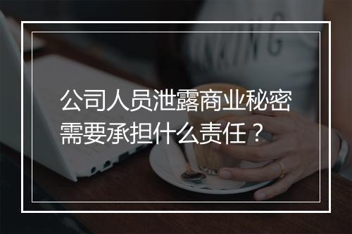 公司人员泄露商业秘密需要承担什么责任？