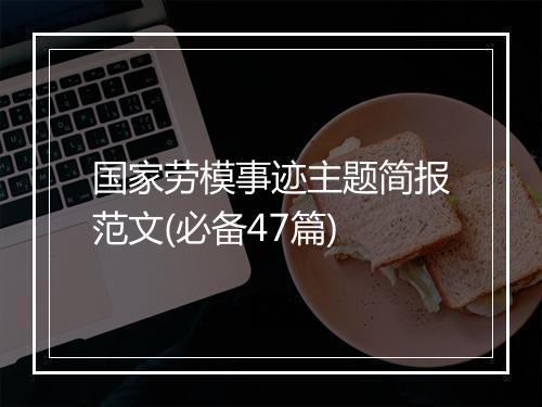 国家劳模事迹主题简报范文(必备47篇)