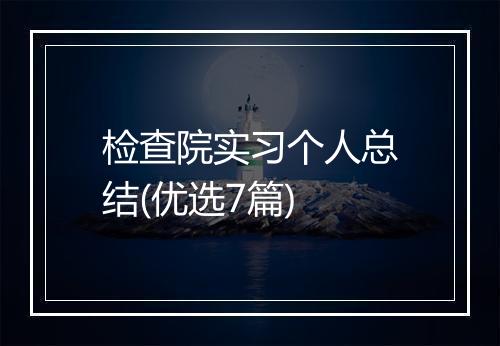 检查院实习个人总结(优选7篇)