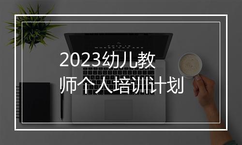 2023幼儿教师个人培训计划