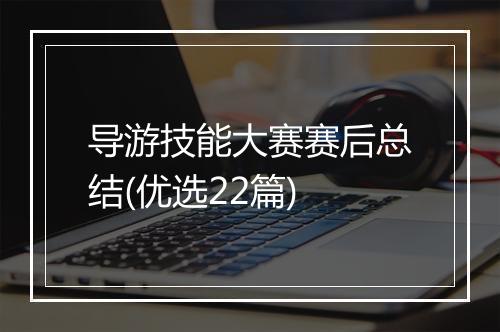 导游技能大赛赛后总结(优选22篇)