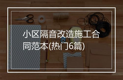 小区隔音改造施工合同范本(热门6篇)
