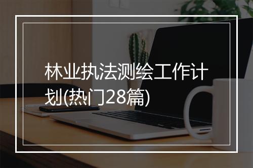林业执法测绘工作计划(热门28篇)